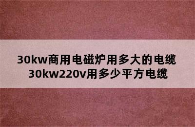 30kw商用电磁炉用多大的电缆 30kw220v用多少平方电缆